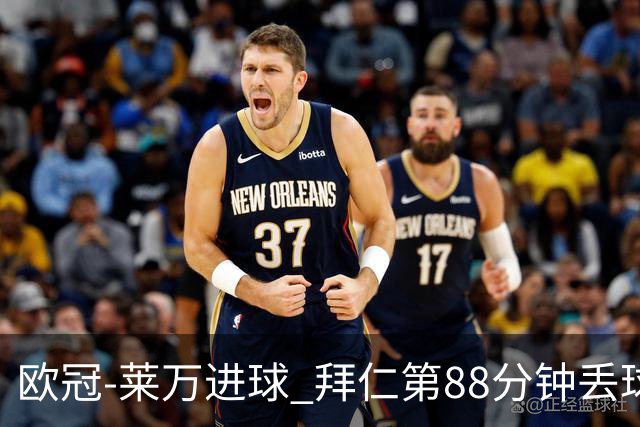 欧冠-莱万进球 拜仁第88分钟丢球1-1平爆冷出局