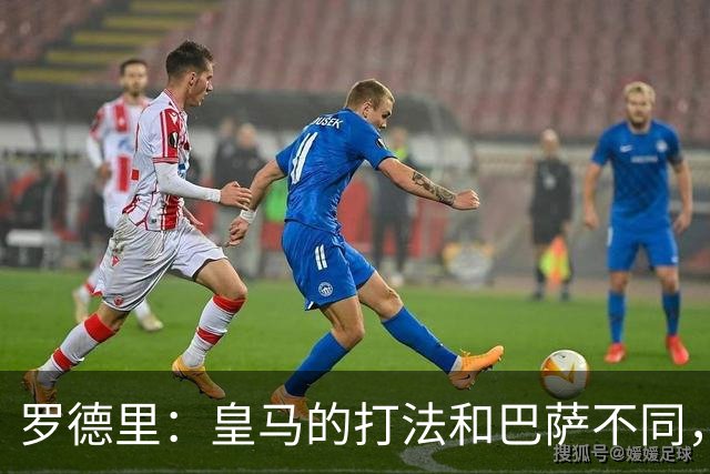 罗德里：皇马的打法和巴萨不同，但他们骨子里的竞争斗志不会消失