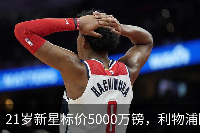21岁新星标价5000万镑，利物浦阿森纳争抢